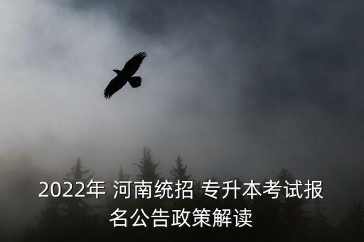 2022年 河南統(tǒng)招 專升本考試報名公告政策解讀