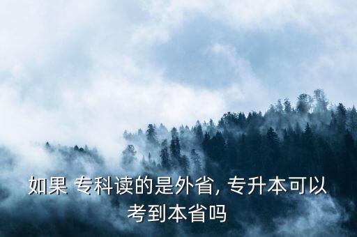 如果 專科讀的是外省, 專升本可以考到本省嗎