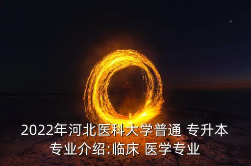 2022年河北醫(yī)科大學(xué)普通 專升本專業(yè)介紹:臨床 醫(yī)學(xué)專業(yè)