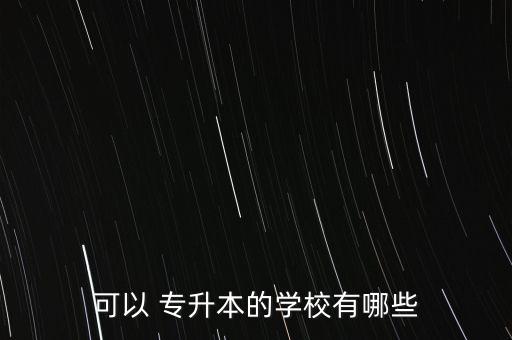 可以 專升本的學(xué)校有哪些