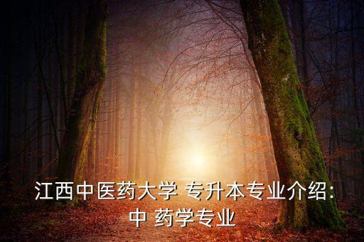  江西中醫(yī)藥大學(xué) 專升本專業(yè)介紹:中 藥學(xué)專業(yè)