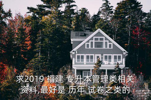 求2019 福建 專升本管理類相關資料,最好是 歷年 試卷之類的