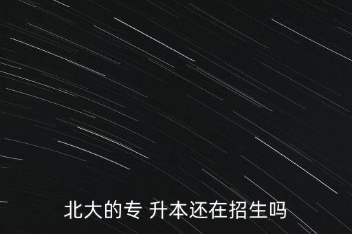 北大的專 升本還在招生嗎