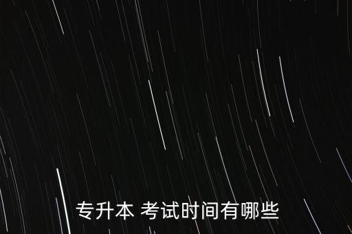  專升本 考試時(shí)間有哪些