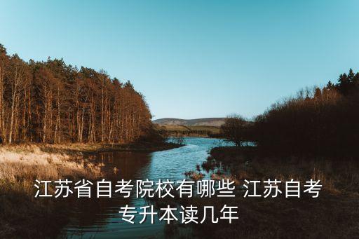  江蘇省自考院校有哪些 江蘇自考 專升本讀幾年