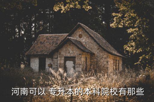  河南可以 專升本的本科院校有那些