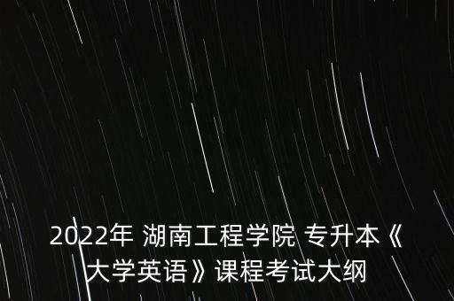 2022年 湖南工程學(xué)院 專升本《大學(xué)英語》課程考試大綱