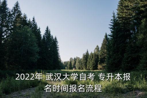 2022年 武漢大學(xué)自考 專升本報名時間報名流程