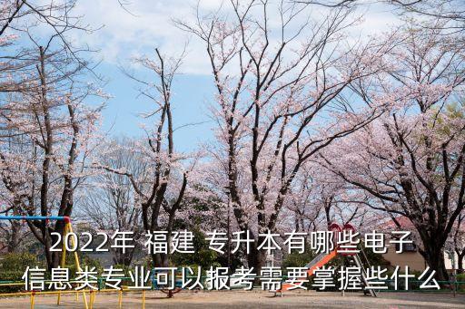 2022年 福建 專升本有哪些電子信息類專業(yè)可以報考需要掌握些什么