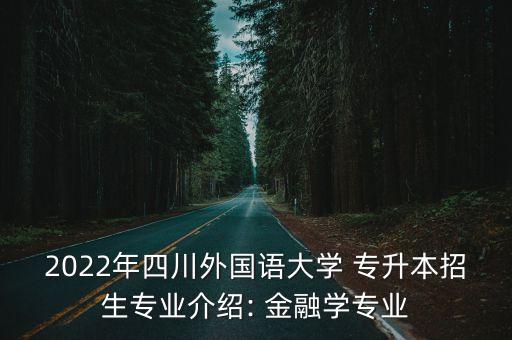 2022年四川外國語大學 專升本招生專業(yè)介紹: 金融學專業(yè)