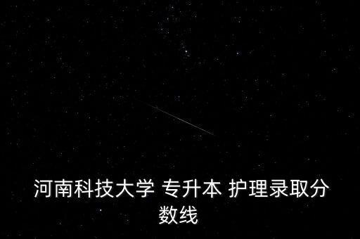 河南護(hù)理專升本滿分,2023年護(hù)理專升本