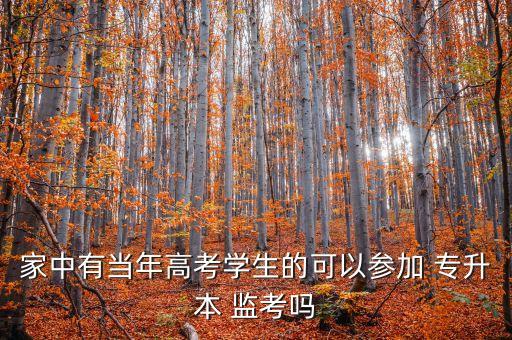 家中有當(dāng)年高考學(xué)生的可以參加 專升本 監(jiān)考嗎