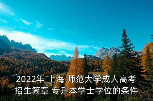 2022年 上海 師范大學成人高考招生簡章 專升本學士學位的條件