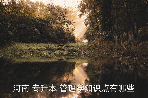 河南 專升本 管理學(xué)知識(shí)點(diǎn)有哪些