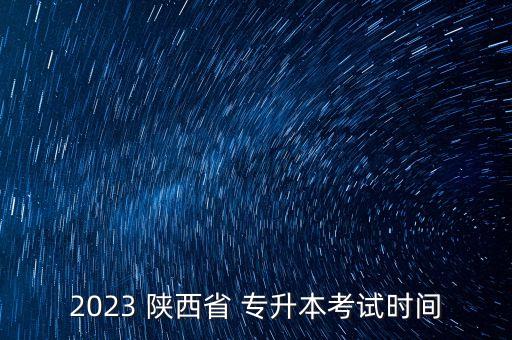 2023 陜西省 專升本考試時間