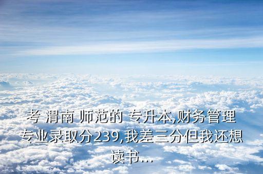 2017渭南師范專(zhuān)升本分?jǐn)?shù)線,渭南學(xué)院專(zhuān)升本分?jǐn)?shù)線