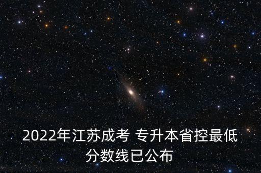 2022年江蘇成考 專升本省控最低分?jǐn)?shù)線已公布