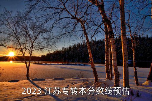 2023 江蘇專轉(zhuǎn)本分?jǐn)?shù)線預(yù)估