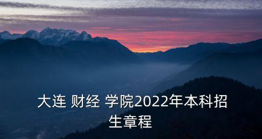  大連 財(cái)經(jīng) 學(xué)院2022年本科招生章程