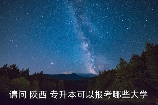 請問 陜西 專升本可以報考哪些大學(xué)