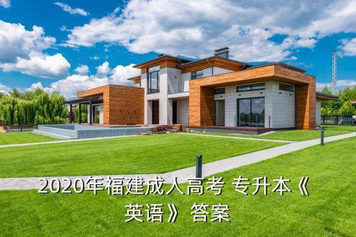 2020年福建成人高考 專升本《 英語》 答案