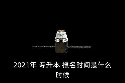 2021年 專升本 報名時間是什么時候