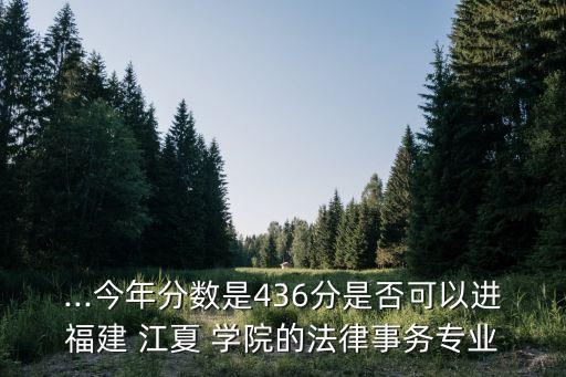 ...今年分?jǐn)?shù)是436分是否可以進(jìn)福建 江夏 學(xué)院的法律事務(wù)專業(yè)