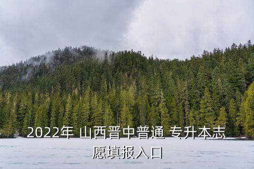 2022年 山西晉中普通 專升本志愿填報入口