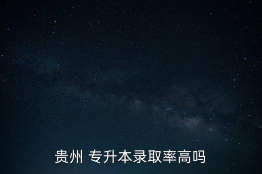 貴州 專升本錄取率高嗎