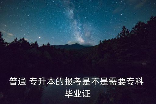 普通 專(zhuān)升本的報(bào)考是不是需要專(zhuān)科 畢業(yè)證