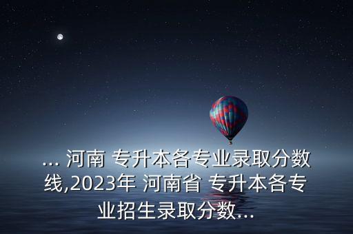 河南 專升本 分數(shù)段統(tǒng)計,2022河南專升本分數(shù)線