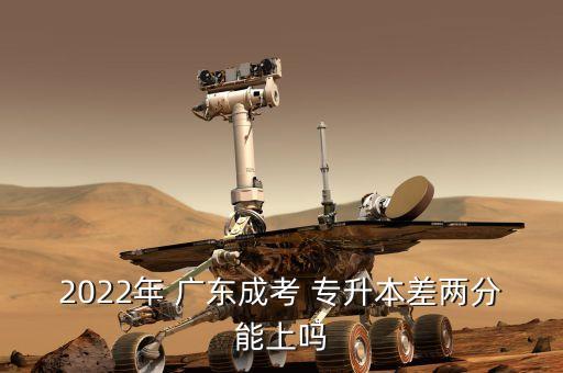 2022年 廣東成考 專(zhuān)升本差兩分能上嗎