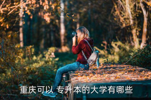  重慶可以 專升本的大學(xué)有哪些