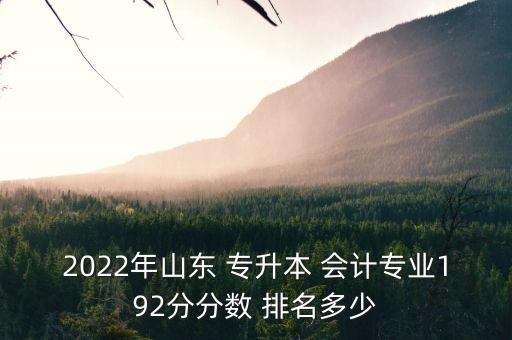 2022年山東 專升本 會計專業(yè)192分分數 排名多少