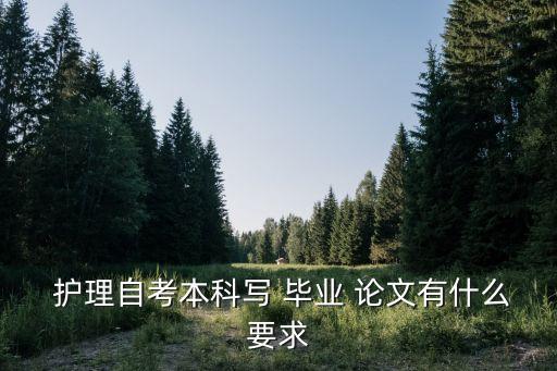  護(hù)理自考本科寫 畢業(yè) 論文有什么要求