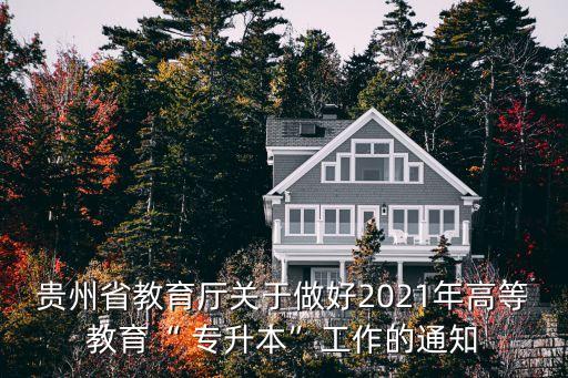 貴州省教育廳關(guān)于做好2021年高等教育“ 專升本”工作的通知