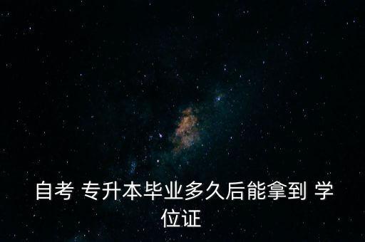  自考 專升本畢業(yè)多久后能拿到 學位證