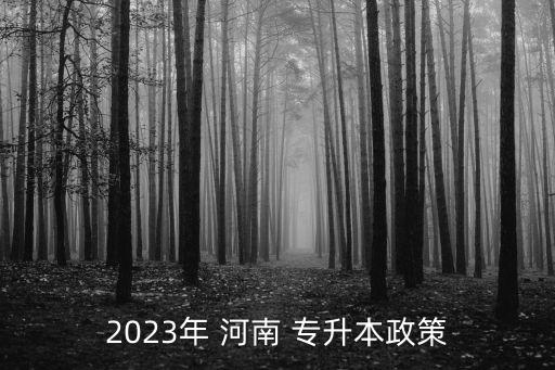 2023年 河南 專(zhuān)升本政策