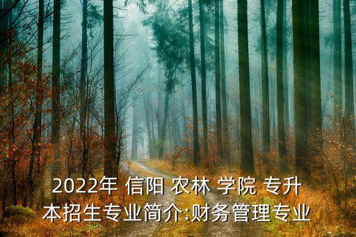 2022年 信陽 農(nóng)林 學(xué)院 專升本招生專業(yè)簡介:財務(wù)管理專業(yè)