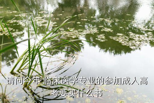 請(qǐng)問(wèn)今年 臨床醫(yī)學(xué)專業(yè)的參加成人高考要買什么書