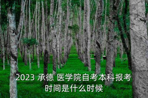 2023 承德 醫(yī)學(xué)院自考本科報考時間是什么時候