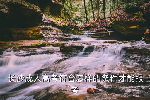  長(zhǎng)沙成人高考符合怎樣的條件才能報(bào)考