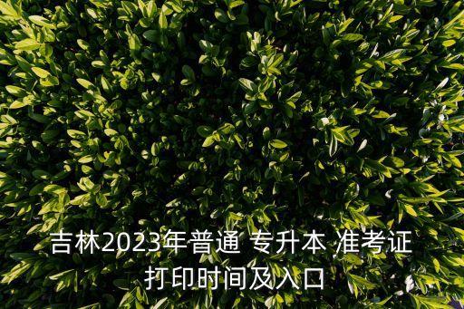 吉林2023年普通 專升本 準考證 打印時間及入口