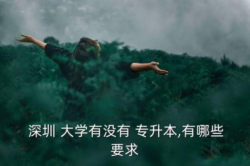  深圳 大學(xué)有沒(méi)有 專升本,有哪些要求