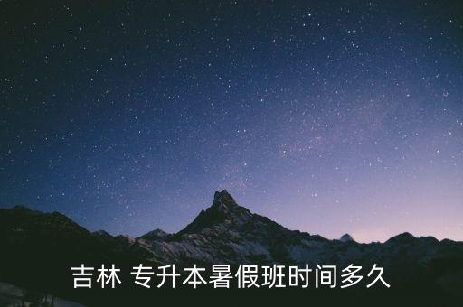 吉林 專升本暑假班時(shí)間多久