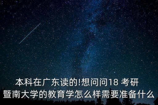 本科在廣東讀的!想問(wèn)問(wèn)18 考研 暨南大學(xué)的教育學(xué)怎么樣需要準(zhǔn)備什么