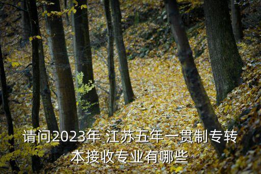 請(qǐng)問(wèn)2023年 江蘇五年一貫制專轉(zhuǎn)本接收專業(yè)有哪些