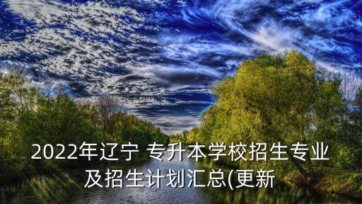 2022年遼寧 專升本學(xué)校招生專業(yè)及招生計劃匯總(更新