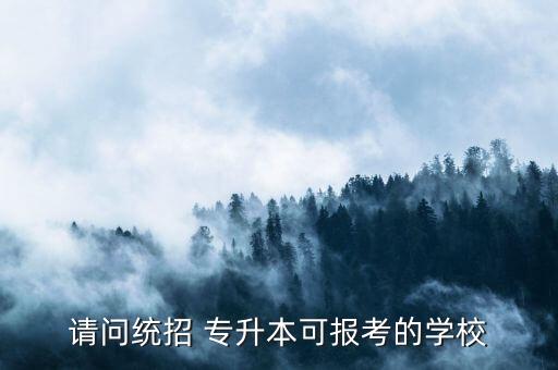 請(qǐng)問(wèn)統(tǒng)招 專(zhuān)升本可報(bào)考的學(xué)校