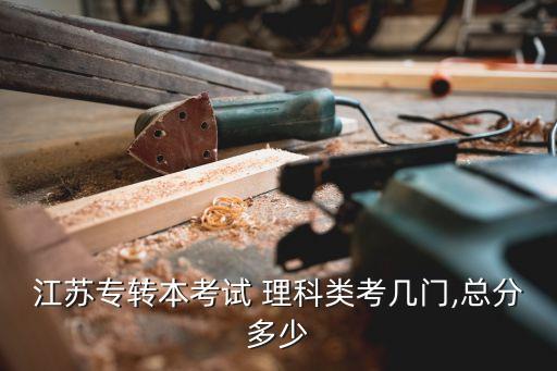 江蘇專轉(zhuǎn)本考試 理科類考幾門,總分多少